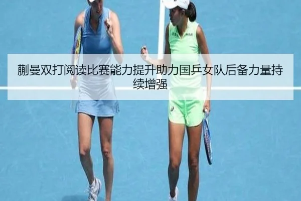 蒯曼双打阅读比赛能力提升助力国乒女队后备力量持续增强