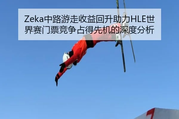 Zeka中路游走收益回升助力HLE世界赛门票竞争占得先机的深度分析